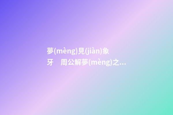 夢(mèng)見(jiàn)象牙　周公解夢(mèng)之夢(mèng)到象牙